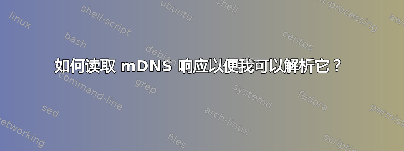 如何读取 mDNS 响应以便我可以解析它？