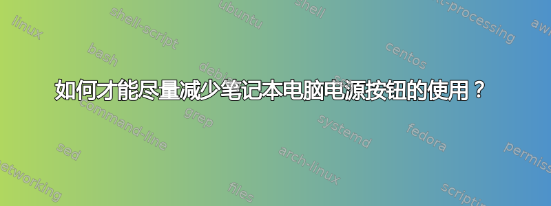 如何才能尽量减少笔记本电脑电源按钮的使用？