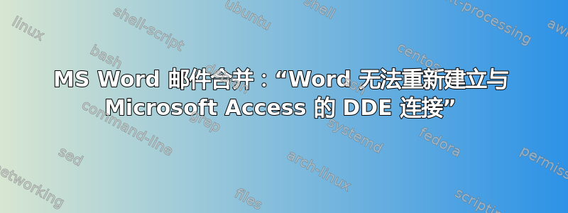 MS Word 邮件合并：“Word 无法重新建立与 Microsoft Access 的 DDE 连接”