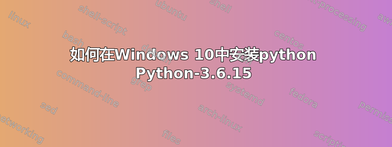 如何在Windows 10中安装python Python-3.6.15