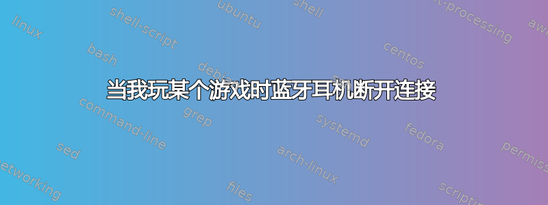 当我玩某个游戏时蓝牙耳机断开连接