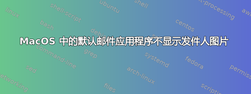 MacOS 中的默认邮件应用程序不显示发件人图片