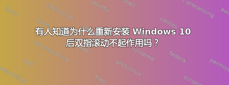 有人知道为什么重新安装 Windows 10 后双指滚动不起作用吗？