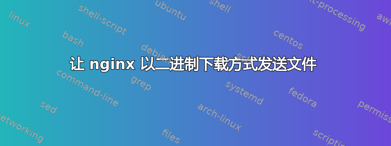 让 nginx 以二进制下载方式发送文件