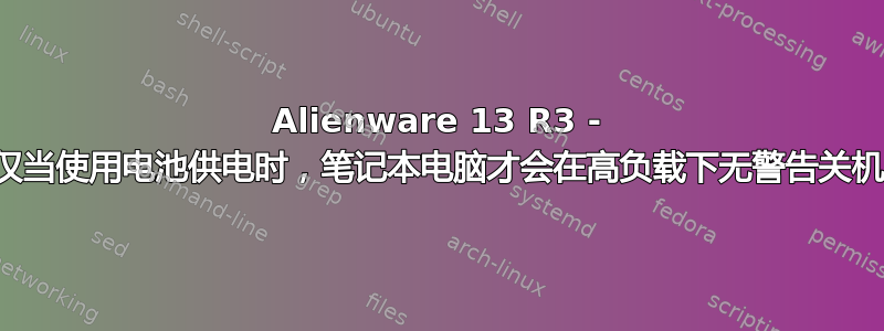 Alienware 13 R3 - 仅当使用电池供电时，笔记本电脑才会在高负载下无警告关机