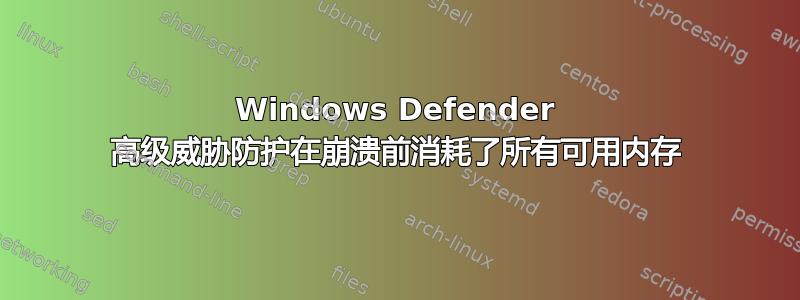 Windows Defender 高级威胁防护在崩溃前消耗了所有可用内存