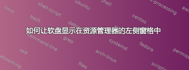 如何让软盘显示在资源管理器的左侧窗格中