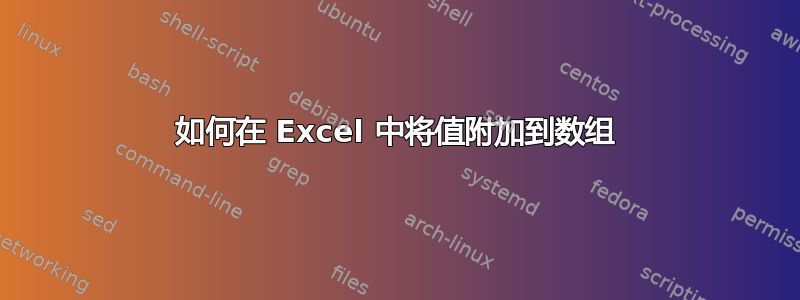 如何在 Excel 中将值附加到数组