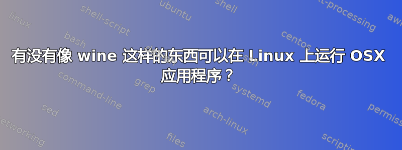 有没有像 wine 这样的东西可以在 Linux 上运行 OSX 应用程序？