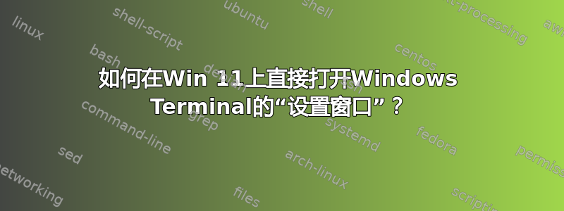 如何在Win 11上直接打开Windows Terminal的“设置窗口”？