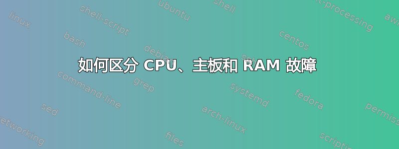 如何区分 CPU、主板和 RAM 故障