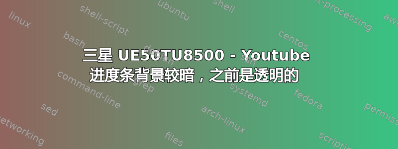 三星 UE50TU8500 - Youtube 进度条背景较暗，之前是透明的 