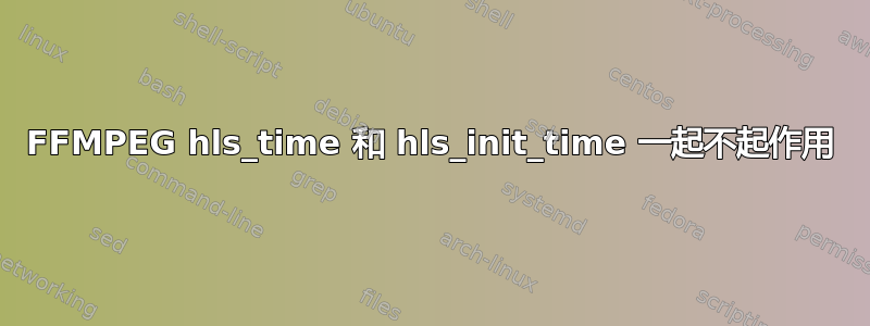 FFMPEG hls_time 和 hls_init_time 一起不起作用