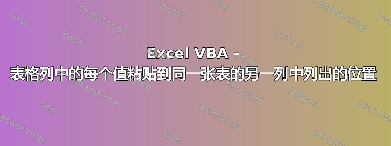 Excel VBA - 表格列中的每个值粘贴到同一张表的另一列中列出的位置