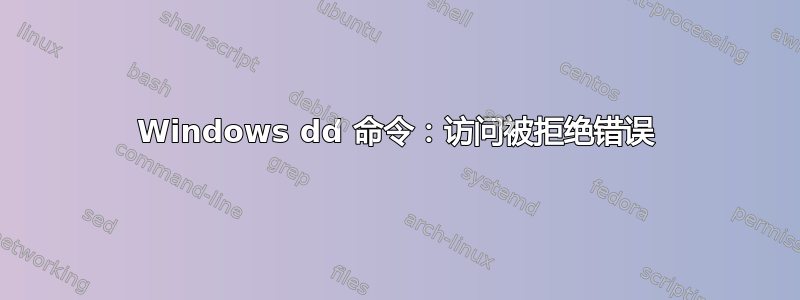 Windows dd 命令：访问被拒绝错误