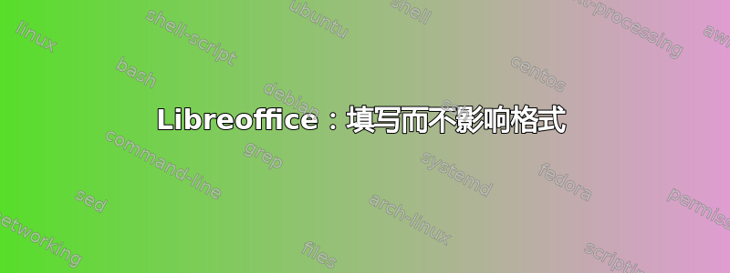 Libreoffice：填写而不影响格式