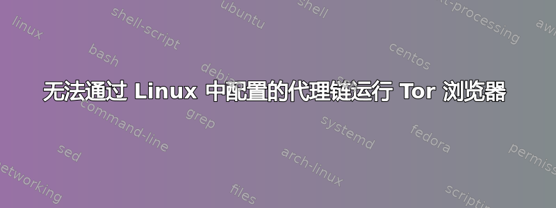 无法通过 Linux 中配置的代理链运行 Tor 浏览器