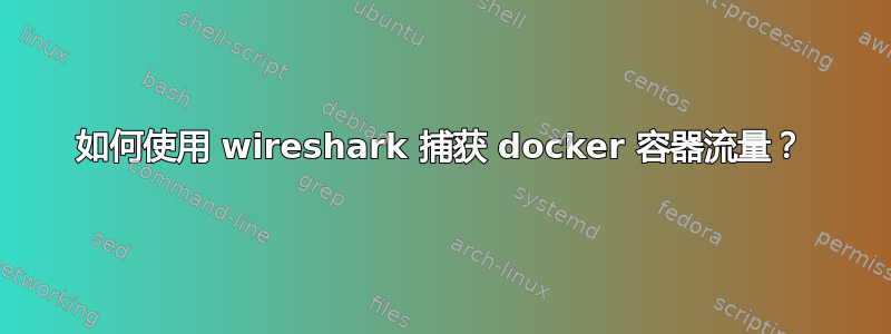 如何使用 wireshark 捕获 docker 容器流量？