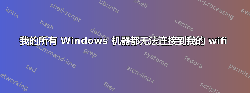 我的所有 Windows 机器都无法连接到我的 wifi