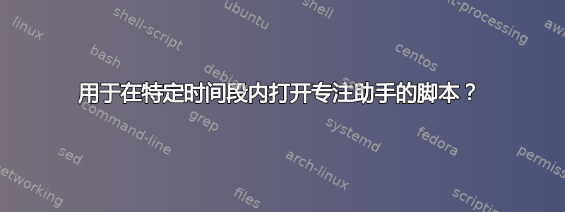 用于在特定时间段内打开专注助手的脚本？