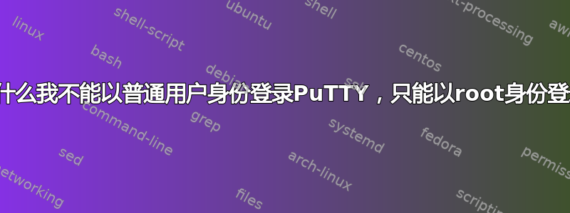 为什么我不能以普通用户身份登录PuTTY，只能以root身份登录