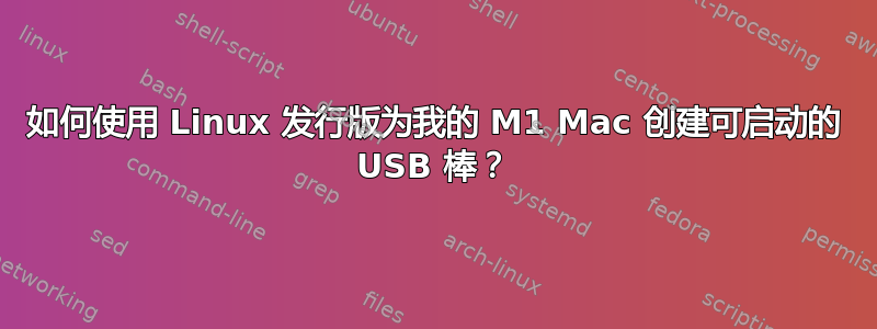 如何使用 Linux 发行版为我的 M1 Mac 创建可启动的 USB 棒？