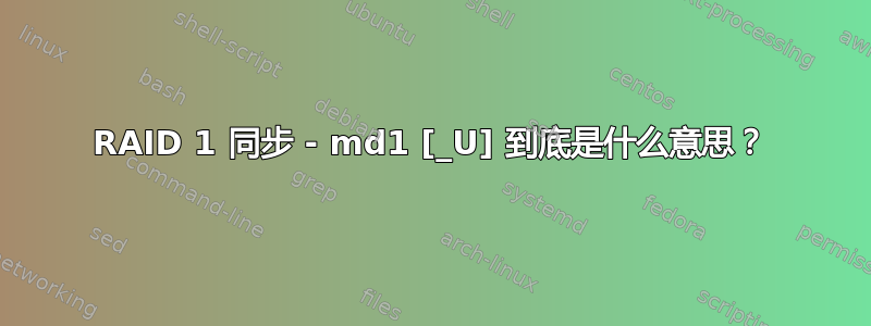 RAID 1 同步 - md1 [_U] 到底是什么意思？