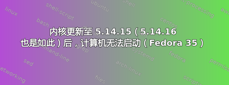 内核更新至 5.14.15（5.14.16 也是如此）后，计算机无法启动（Fedora 35）