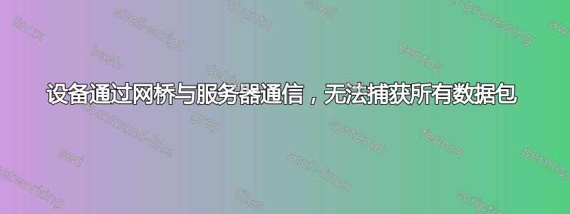 设备通过网桥与服务器通信，无法捕获所有数据包