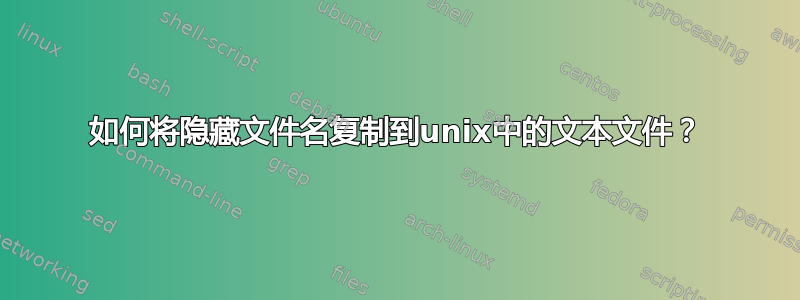 如何将隐藏文件名复制到unix中的文本文件？