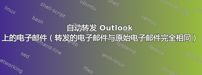 自动转发 Outlook 上的电子邮件（转发的电子邮件与原始电子邮件完全相同）