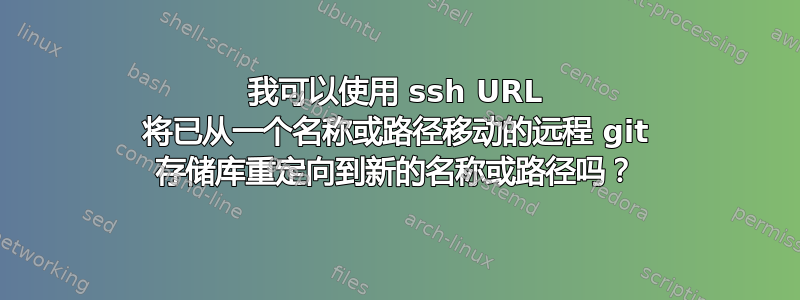 我可以使用 ssh URL 将已从一个名称或路径移动的远程 git 存储库重定向到新的名称或路径吗？