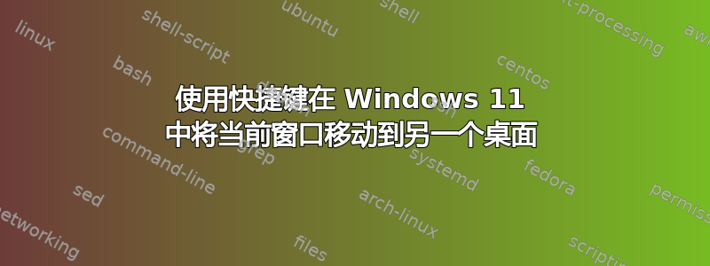 使用快捷键在 Windows 11 中将当前窗口移动到另一个桌面