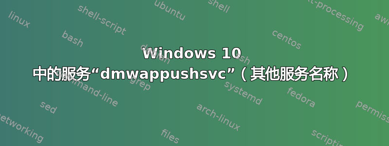 Windows 10 中的服务“dmwappushsvc”（其他服务名称）