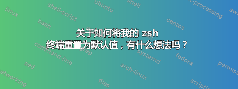 关于如何将我的 zsh 终端重置为默认值，有什么想法吗？