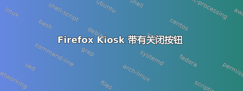 Firefox Kiosk 带有关闭按钮