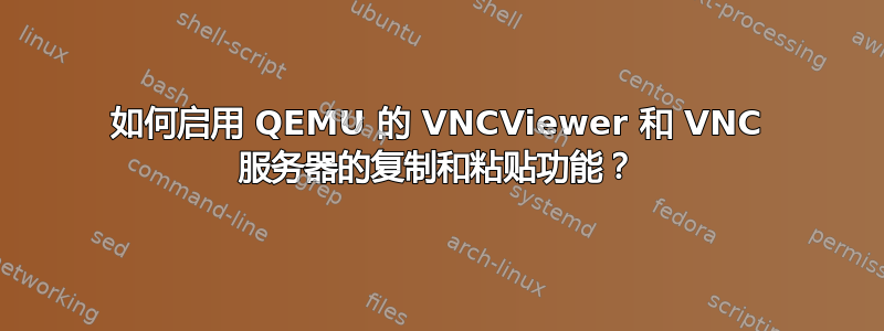 如何启用 QEMU 的 VNCViewer 和 VNC 服务器的复制和粘贴功能？