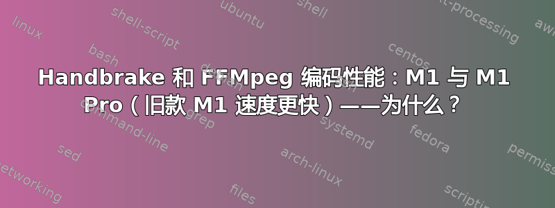 Handbrake 和 FFMpeg 编码性能：M1 与 M1 Pro（旧款 M1 速度更快）——为什么？