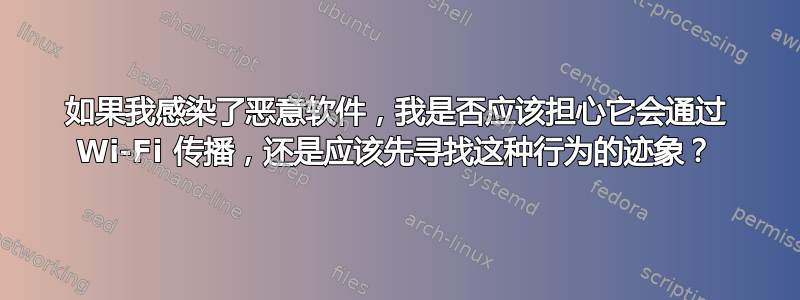 如果我感染了恶意软件，我是否应该担心它会通过 Wi-Fi 传播，还是应该先寻找这种行为的迹象？