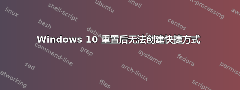 Windows 10 重置后无法创建快捷方式