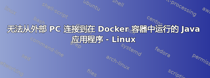 无法从外部 PC 连接到在 Docker 容器中运行的 Java 应用程序 - Linux