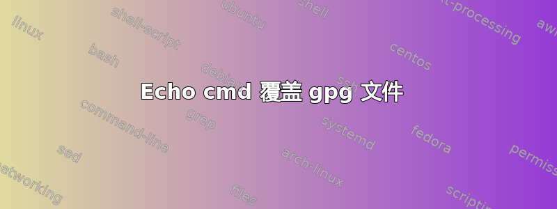 Echo cmd 覆盖 gpg 文件 