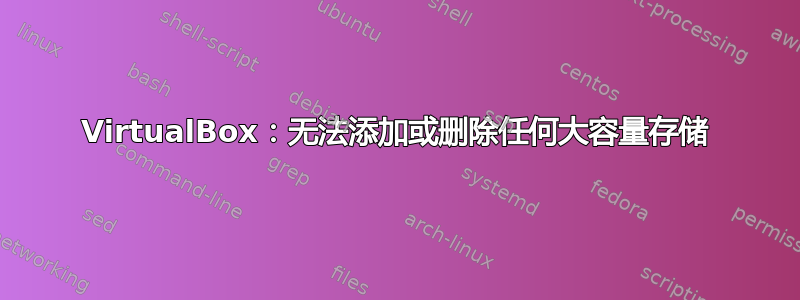 VirtualBox：无法添加或删除任何大容量存储