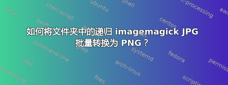 如何将文件夹中的递归 imagemagick JPG 批量转换为 PNG？