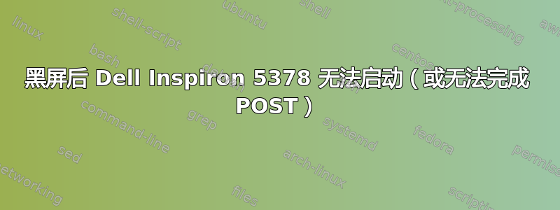 黑屏后 Dell Inspiron 5378 无法启动（或无法完成 POST）