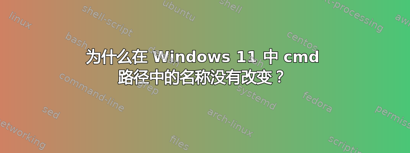 为什么在 Windows 11 中 cmd 路径中的名称没有改变？