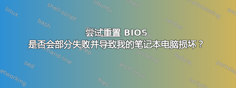 尝试重置 BIOS 是否会部分失败并导致我的笔记本电脑损坏？