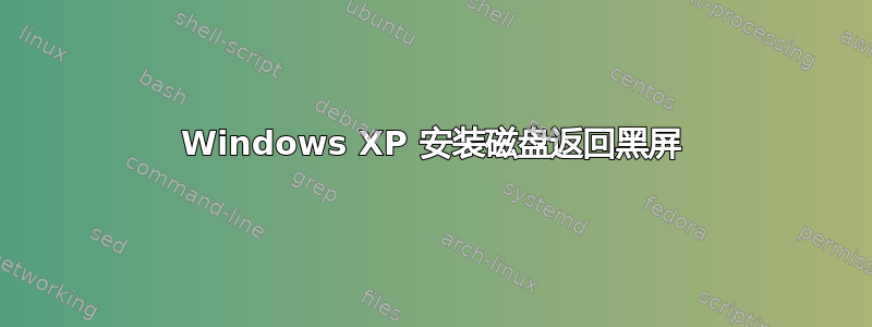 Windows XP 安装磁盘返回黑屏