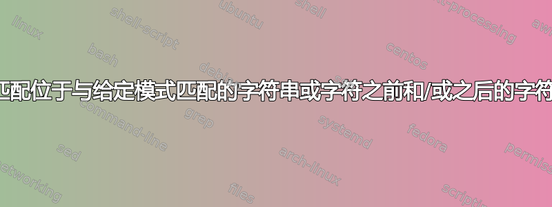 如何匹配位于与给定模式匹配的字符串或字符之前和/或之后的字符串？