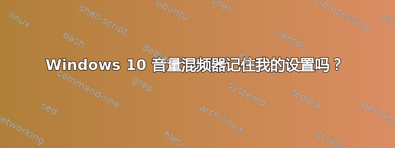 Windows 10 音量混频器记住我的设置吗？